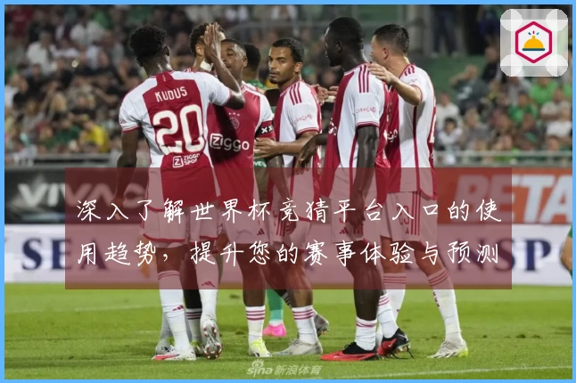 深入了解世界杯竞猜平台入口的使用趋势，提升您的赛事体验与预测能力