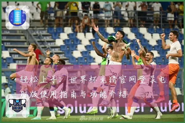 轻松上手：世界杯竞猜官网登录电脑版使用指南与功能介绍