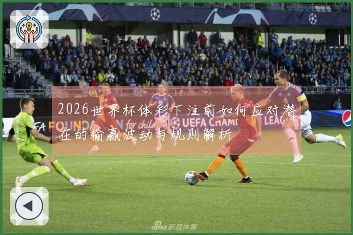 2026世界杯体彩下注前如何应对潜在的输赢波动与规则解析