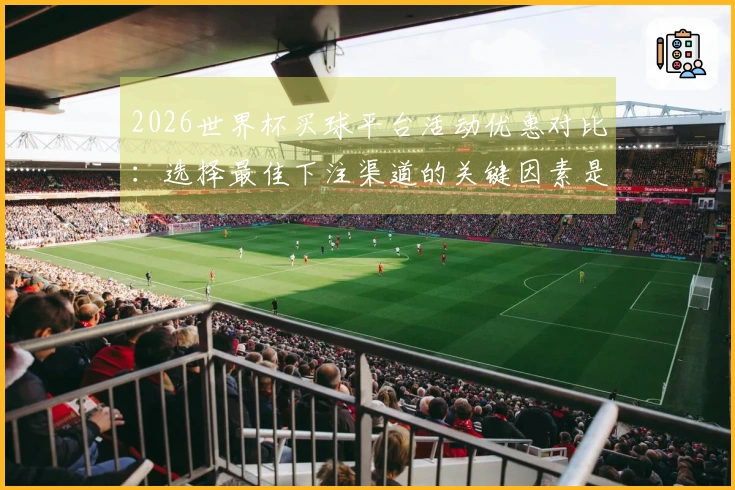 2026世界杯买球平台活动优惠对比：选择最佳下注渠道的关键因素是什么