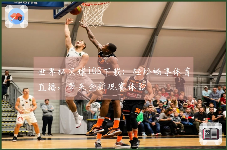 世界杯买球iOS下载：轻松畅享体育直播，带来全新观赛体验