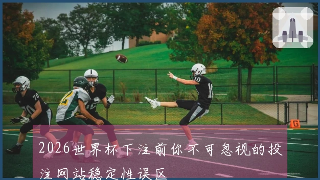 2026世界杯下注前你不可忽视的投注网站稳定性误区