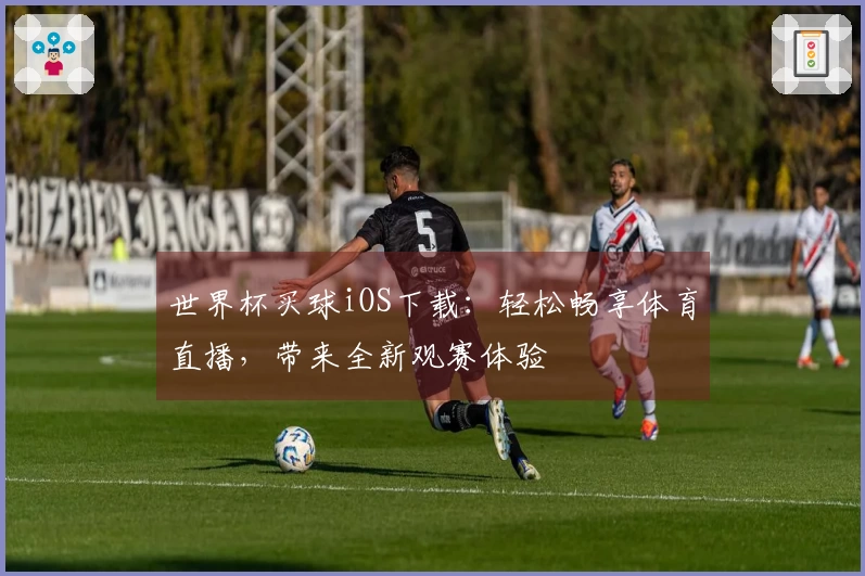 世界杯买球iOS下载：轻松畅享体育直播，带来全新观赛体验