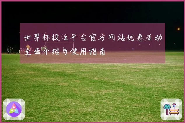 世界杯投注平台官方网站优惠活动全面介绍与使用指南