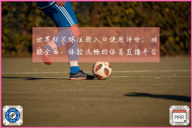 世界杯买球注册入口使用评价：功能全面、体验流畅的体育直播平台推荐