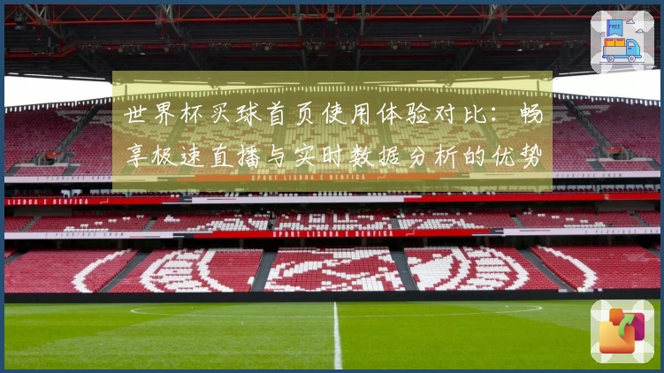 世界杯买球首页使用体验对比：畅享极速直播与实时数据分析的优势