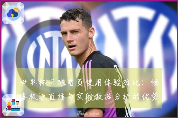 世界杯买球首页使用体验对比：畅享极速直播与实时数据分析的优势