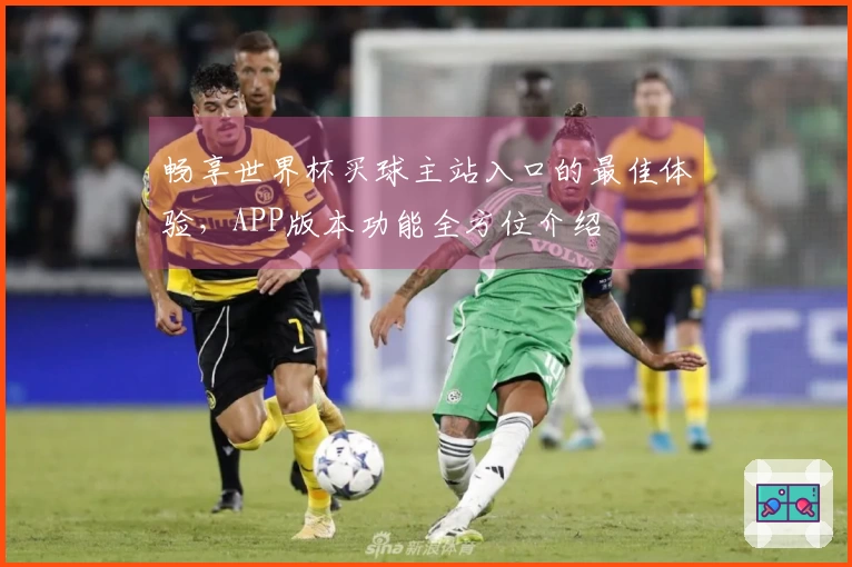 畅享世界杯买球主站入口的最佳体验，APP版本功能全方位介绍