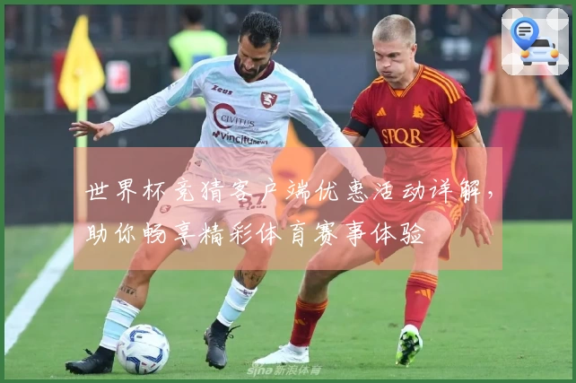 世界杯竞猜客户端优惠活动详解，助你畅享精彩体育赛事体验