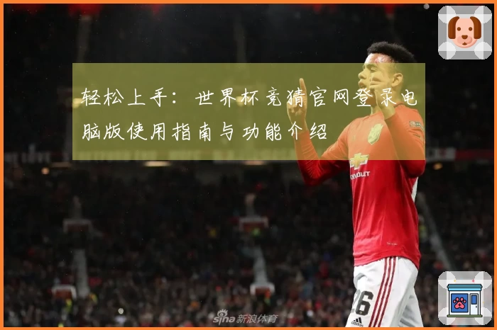 轻松上手：世界杯竞猜官网登录电脑版使用指南与功能介绍