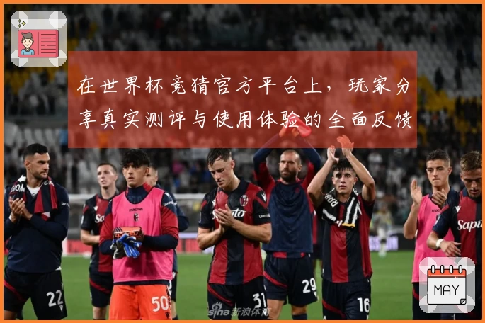 在世界杯竞猜官方平台上，玩家分享真实测评与使用体验的全面反馈