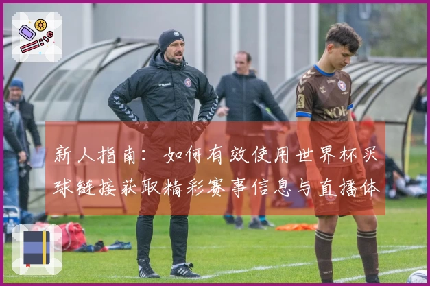 新人指南：如何有效使用世界杯买球链接获取精彩赛事信息与直播体验