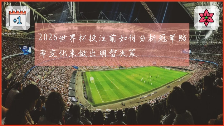 2026世界杯投注前如何分析冠军赔率变化来做出明智决策