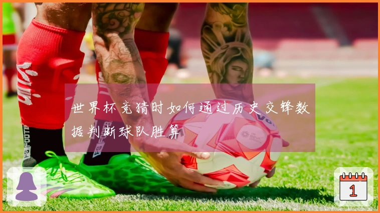 世界杯竞猜时如何通过历史交锋数据判断球队胜算
