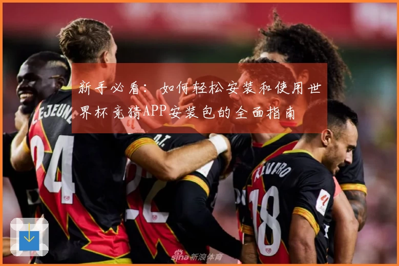 新手必看：如何轻松安装和使用世界杯竞猜APP安装包的全面指南