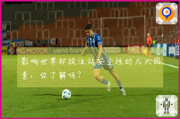 影响世界杯投注站安全性的几大因素，你了解吗？