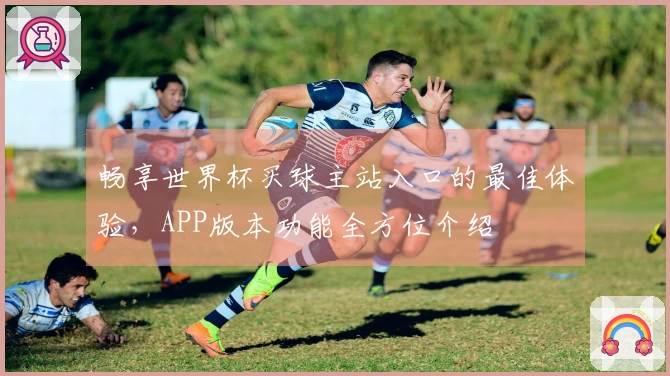 畅享世界杯买球主站入口的最佳体验，APP版本功能全方位介绍
