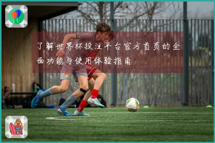 了解世界杯投注平台官方首页的全面功能与使用体验指南